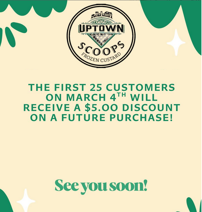 Beige and green flyer for Uptown Scoops opening day special promotion. First 25 customers will receive a $5 credit for next purchase.